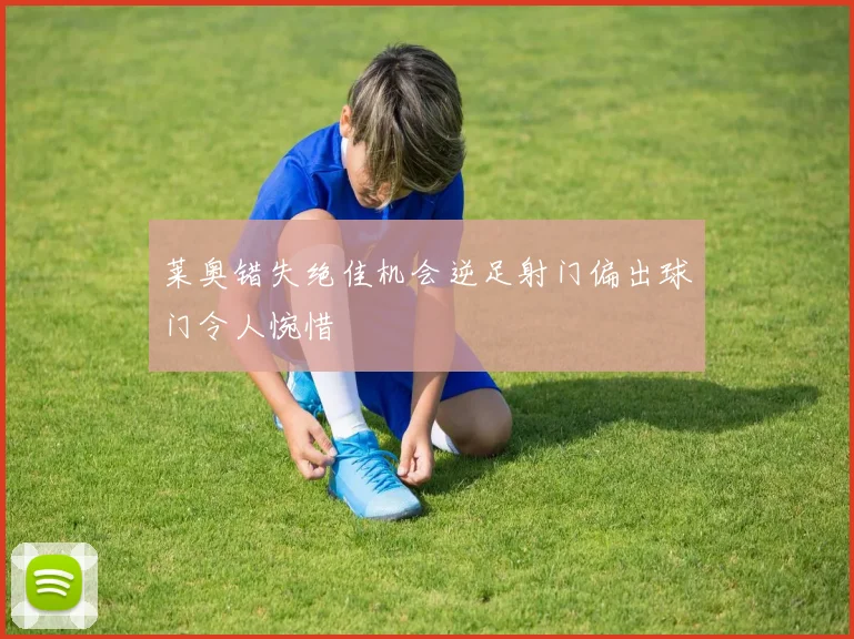 莱奥错失绝佳机会逆足射门偏出球门令人惋惜