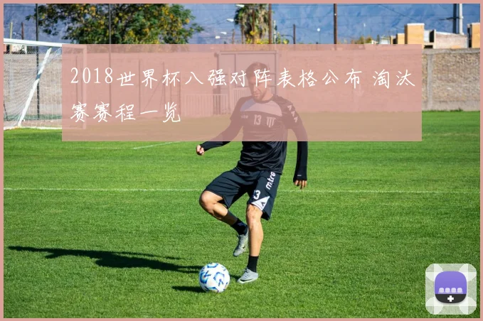 2018世界杯八强对阵表格公布 淘汰赛赛程一览
