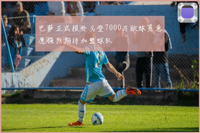 巴萨正式报价戈登7000万欧球员意愿强烈期待加盟球队